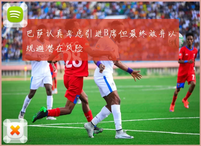巴萨认真考虑引进B席但最终放弃以规避潜在风险