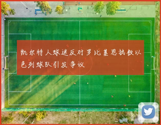 凯尔特人球迷反对罗比基恩执教以色列球队引发争议
