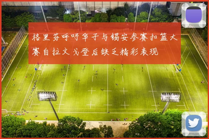 格里芬呼吁华子与锡安参赛扣篮大赛自拉文戈登后缺乏精彩表现