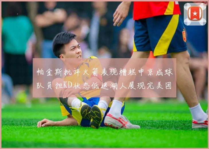 帕金斯批评火箭表现糟糕申京成球队负担KD状态低迷湖人展现完美团队篮球