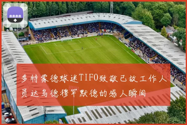 多特蒙德球迷TIFO致敬已故工作人员达乌德穆罕默德的感人瞬间